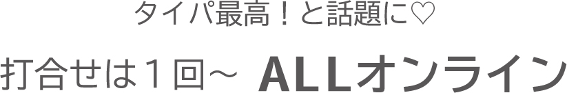 お打合せは1回～。ALLオンラインで準備