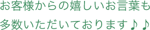 お客様からの嬉しいお言葉も多数いただいております♪♪