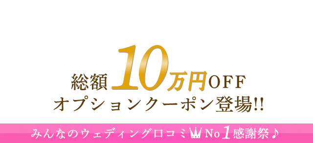 総額10万円OFF オプションクーポン登場!! みんなのウェディング口コミNo1感謝祭♪